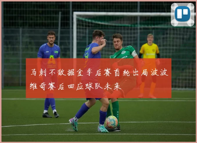 马刺不敌掘金季后赛首轮出局波波维奇赛后回应球队未来