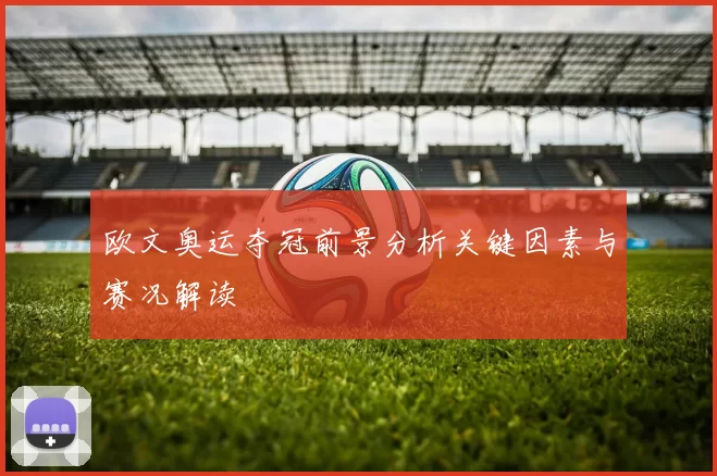 欧文奥运夺冠前景分析关键因素与赛况解读