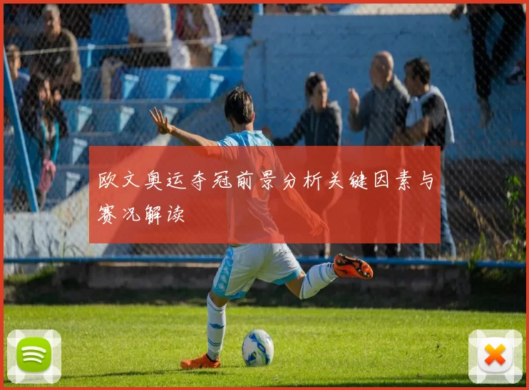 欧文奥运夺冠前景分析关键因素与赛况解读