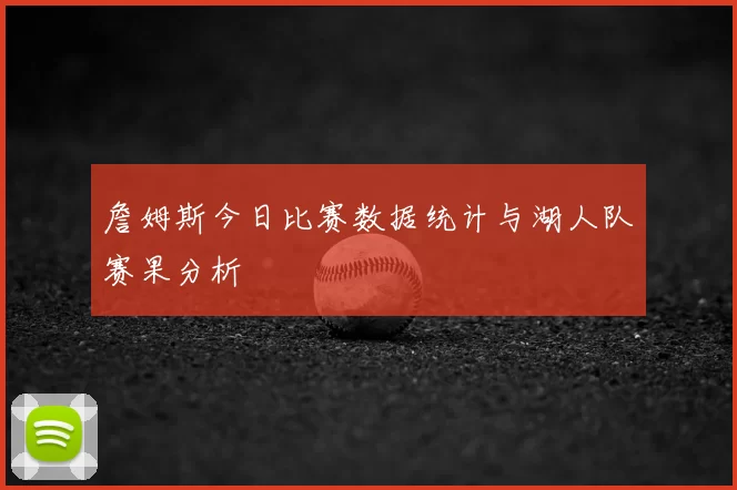 詹姆斯今日比赛数据统计与湖人队赛果分析