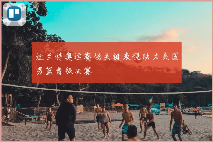 杜兰特奥运赛场关键表现助力美国男篮晋级决赛