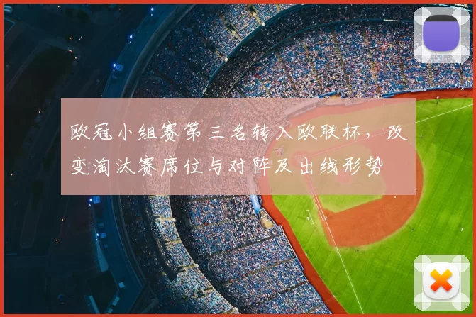 欧冠小组赛第三名转入欧联杯，改变淘汰赛席位与对阵及出线形势