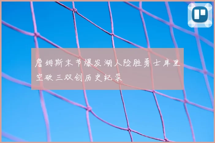 詹姆斯末节爆发湖人险胜勇士库里空砍三双创历史纪录