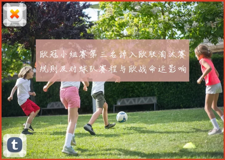 欧冠小组赛第三名掉入欧联淘汰赛规则及对球队赛程与欧战命运影响解读