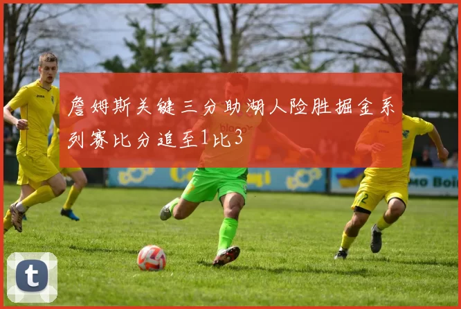 詹姆斯关键三分助湖人险胜掘金系列赛比分追至1比3